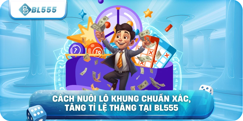Cách nuôi lô khung chuẩn xác, tăng tỉ lệ thắng tại BL555