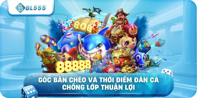 Góc bắn chéo và thời điểm đàn cá chồng lớp thuận lợi